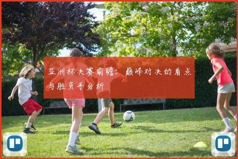 亚洲杯决赛前瞻:巅峰对决的看点与胜负手分析