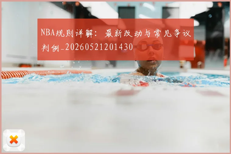 NBA规则详解：最新改动与常见争议判例_20260521201430
