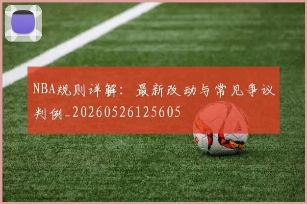 NBA规则详解：最新改动与常见争议判例_20260526125605