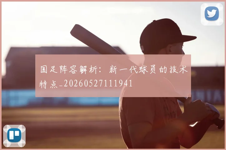 国足阵容解析:新一代球员的技术特点_20260527111941