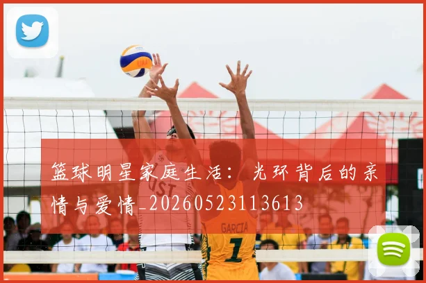篮球明星家庭生活:光环背后的亲情与爱情_20260523113613