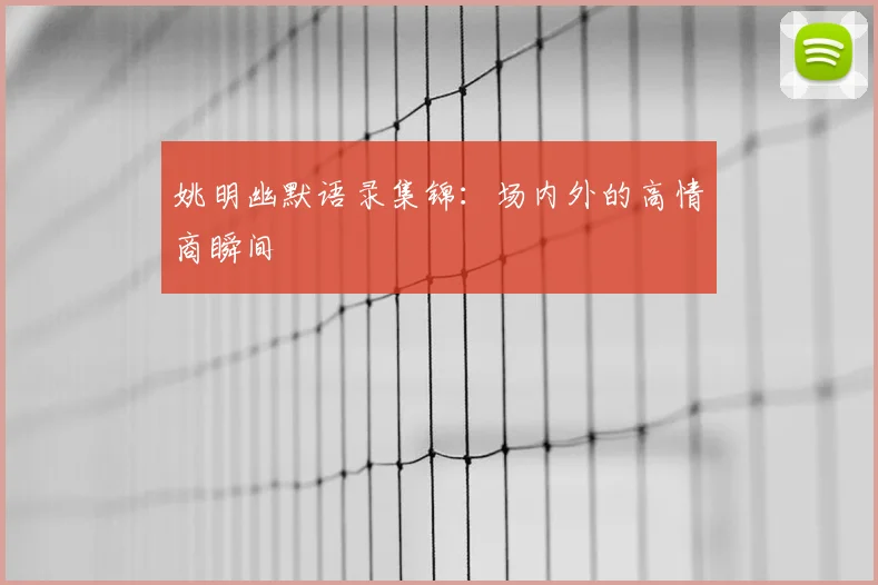 姚明幽默语录集锦:场内外的高情商瞬间