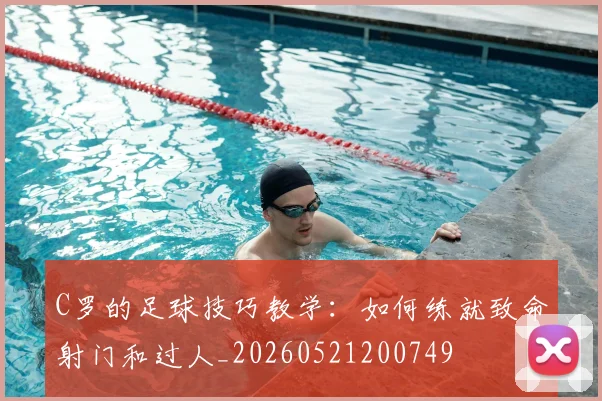 C罗的足球技巧教学：如何练就致命射门和过人_20260521200749