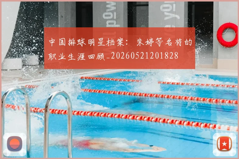 中国排球明星档案:朱婷等名将的职业生涯回顾_20260521201828