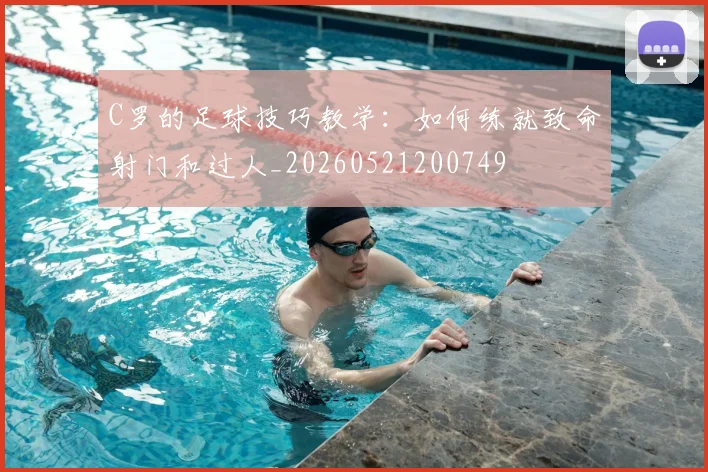 C罗的足球技巧教学:如何练就致命射门和过人_20260521200749