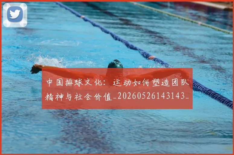 中国排球文化:运动如何塑造团队精神与社会价值_20260526143143_20260607160805